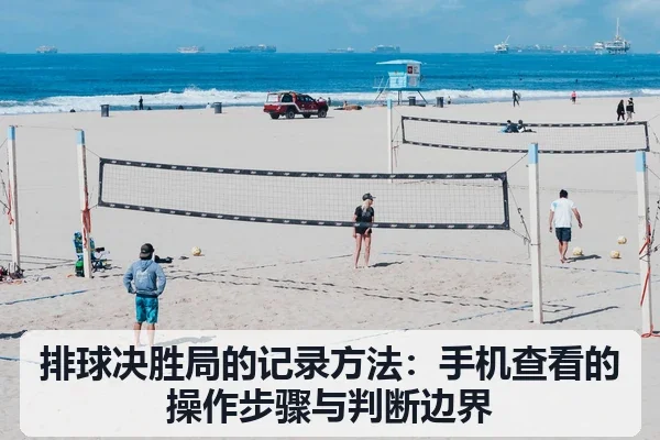 排球决胜局的记录方法：手机查看的操作步骤与判断边界