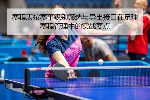 赛程表按赛事级别筛选与导出接口在足球赛程管理中的实战要点